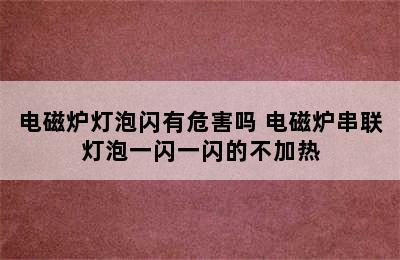 电磁炉灯泡闪有危害吗 电磁炉串联灯泡一闪一闪的不加热